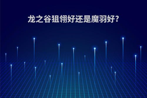 龙之谷狙翎好还是魔羽好?