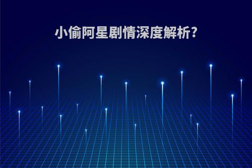 小偷阿星剧情深度解析?