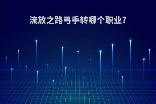 流放之路弓手转哪个职业?