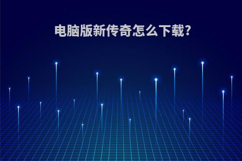 电脑版新传奇怎么下载?