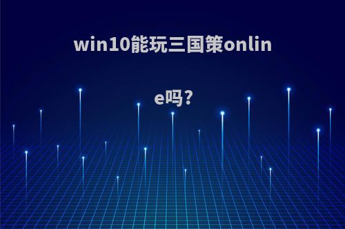 win10能玩三国策online吗?