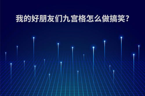 我的好朋友们九宫格怎么做搞笑?