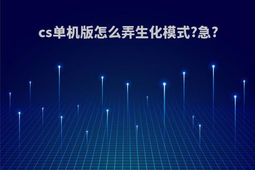 cs单机版怎么弄生化模式?急?