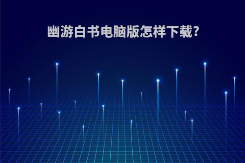 幽游白书电脑版怎样下载?