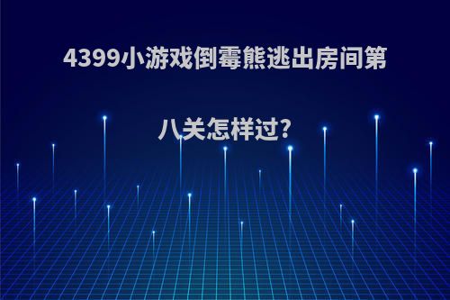 4399小游戏倒霉熊逃出房间第八关怎样过?