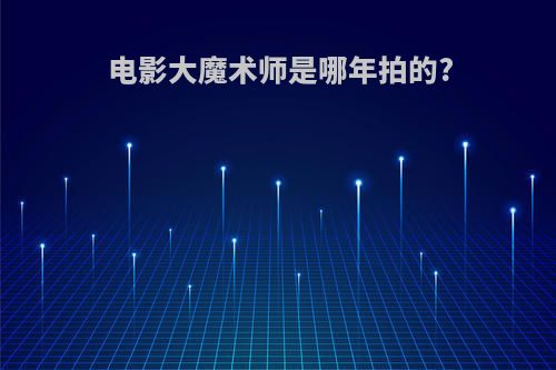 电影大魔术师是哪年拍的?