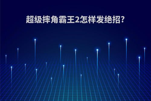超级摔角霸王2怎样发绝招?