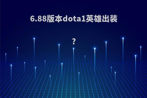 6.88版本dota1英雄出装?