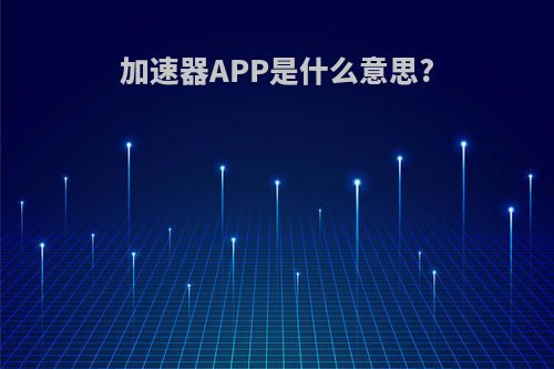 加速器APP是什么意思?