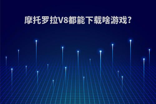 摩托罗拉V8都能下载啥游戏?