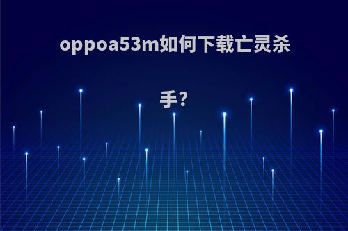 oppoa53m如何下载亡灵杀手?