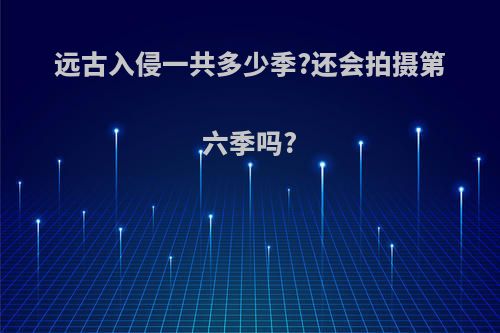 远古入侵一共多少季?还会拍摄第六季吗?