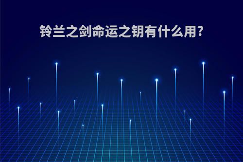 铃兰之剑命运之钥有什么用?