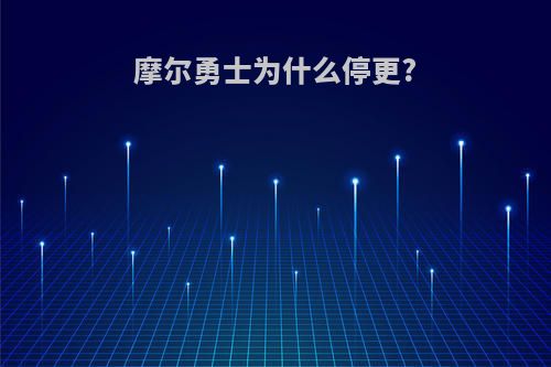 摩尔勇士为什么停更?
