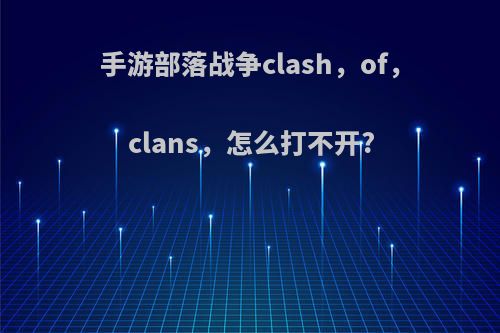 手游部落战争clash，of，clans，怎么打不开?