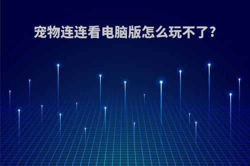 宠物连连看电脑版怎么玩不了?