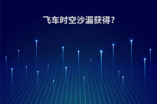 飞车时空沙漏获得?