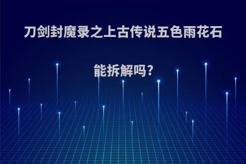 刀剑封魔录之上古传说五色雨花石能拆解吗?