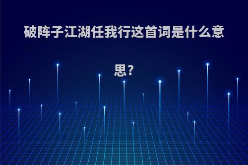 破阵子江湖任我行这首词是什么意思?