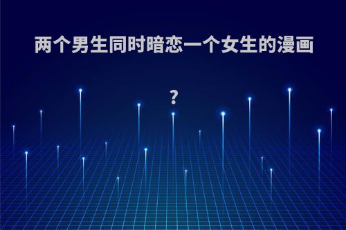 两个男生同时暗恋一个女生的漫画?
