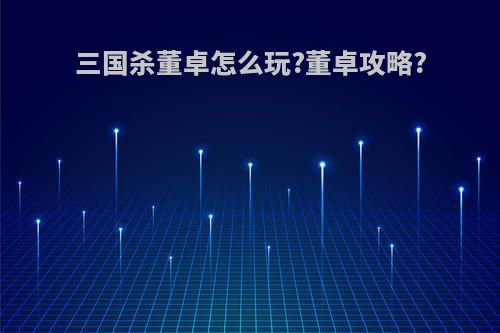 三国杀董卓怎么玩?董卓攻略?