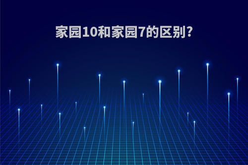 家园10和家园7的区别?