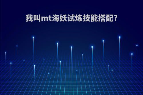 我叫mt海妖试炼技能搭配?