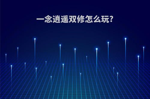 一念逍遥双修怎么玩?