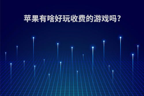 苹果有啥好玩收费的游戏吗?