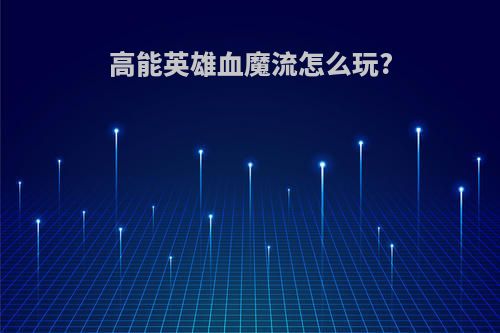 高能英雄血魔流怎么玩?