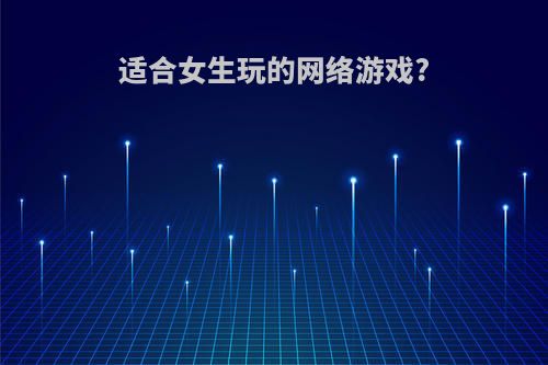 适合女生玩的网络游戏?