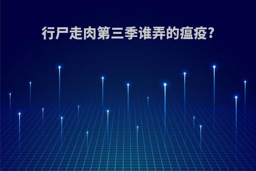 行尸走肉第三季谁弄的瘟疫?