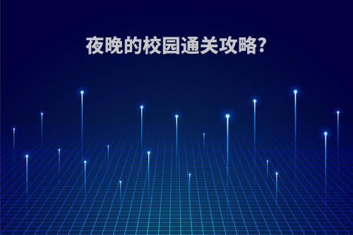 夜晚的校园通关攻略?