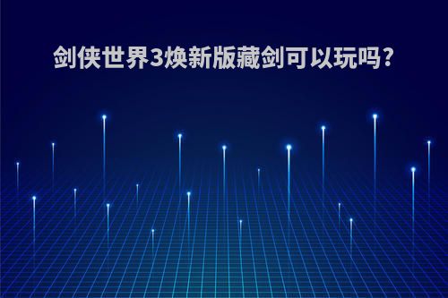 剑侠世界3焕新版藏剑可以玩吗?