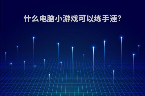什么电脑小游戏可以练手速?
