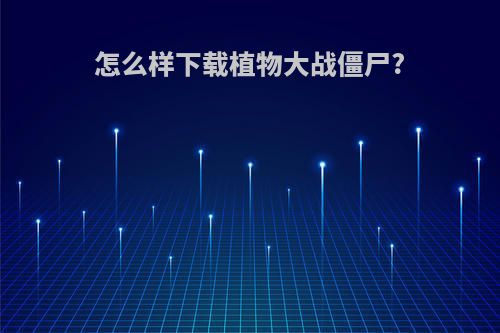 怎么样下载植物大战僵尸?