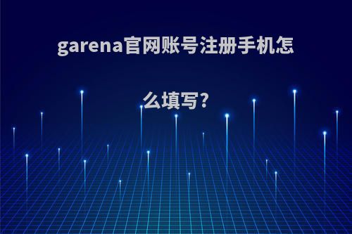 garena官网账号注册手机怎么填写?