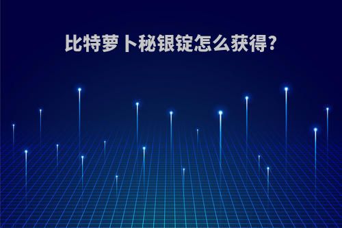 比特萝卜秘银锭怎么获得?