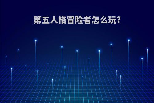 第五人格冒险者怎么玩?