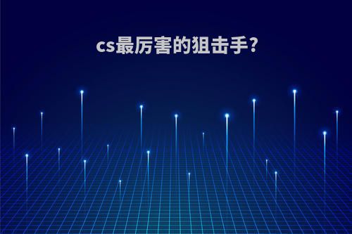 cs最厉害的狙击手?