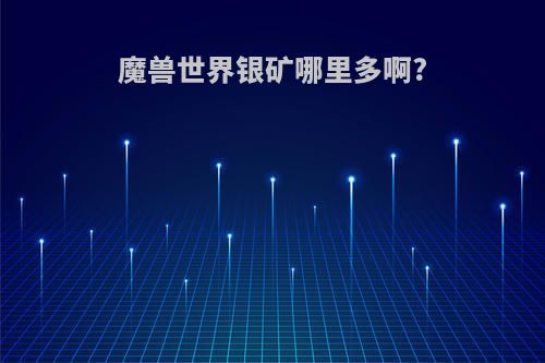 魔兽世界银矿哪里多啊?