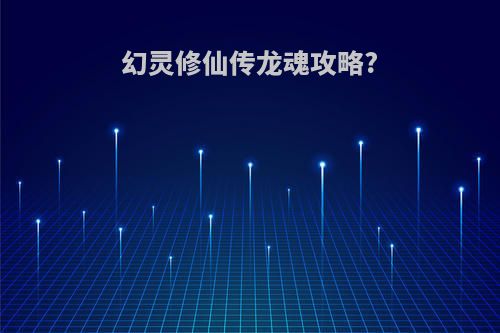 幻灵修仙传龙魂攻略?