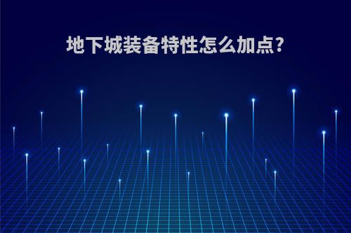 地下城装备特性怎么加点?