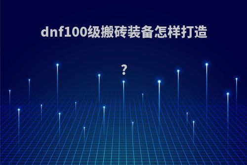 dnf100级搬砖装备怎样打造?