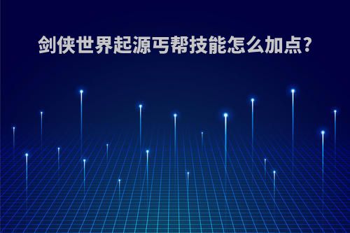 剑侠世界起源丐帮技能怎么加点?