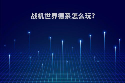 战机世界德系怎么玩?