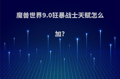 魔兽世界9.0狂暴战士天赋怎么加?