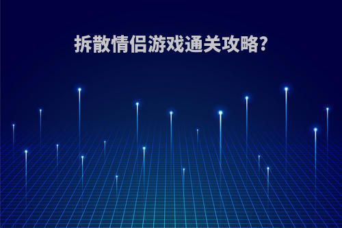 拆散情侣游戏通关攻略?