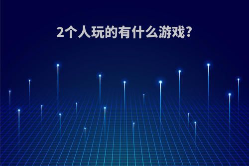 2个人玩的有什么游戏?