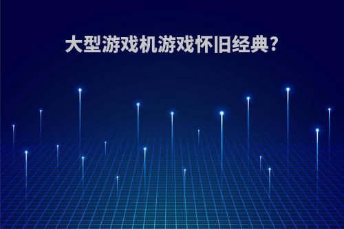 大型游戏机游戏怀旧经典?